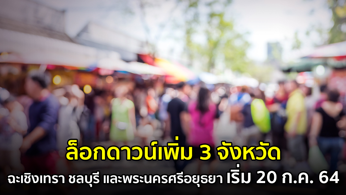 ล็อกดาวน์เพิ่ม 3 จังหวัด ฉะเชิงเทรา ชลบุรี และพระนครศรีอยุธยา เริ่ม 20 ก.ค. 64 จริงหรือ ?