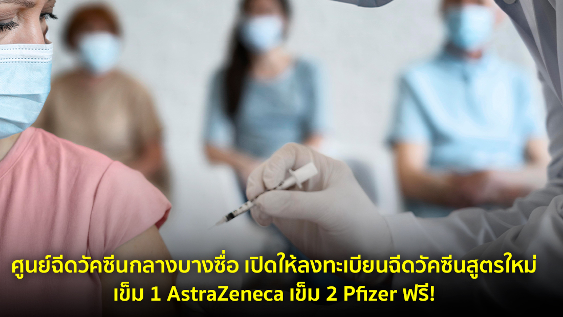 ศูนย์ฉีดวัคซีนกลางบางซื่อ เปิดให้ลงทะเบียนฉีดวัคซีนสูตรใหม่ เข็ม 1 AstraZeneca เข็ม 2 Pfizer ฟรี! จริงหรือ?