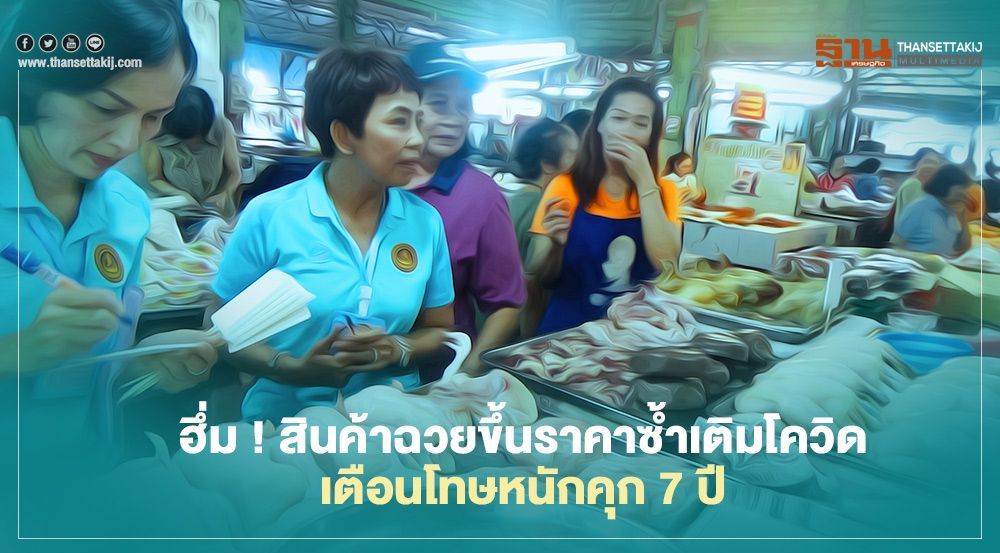 ฮึ่ม ! สินค้าฉวยขึ้นราคาซ้ำเติมโควิด เตือนโทษหนักคุก 7 ปี