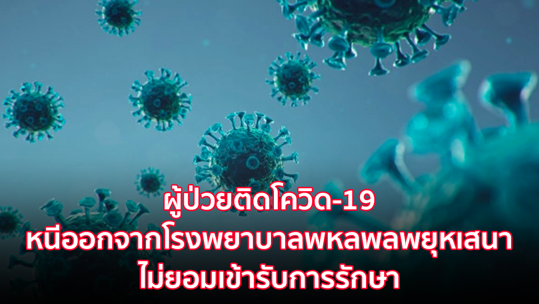 ผู้ป่วยติดโควิด-19 หนีออกจากโรงพยาบาลพหลพลพยุหเสนา ไม่ยอมเข้ารับการรักษา